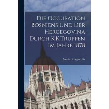 Die Occupation Bosniens Und Der Hercegovina Durch K.K.Truppen Im Jahre 1878