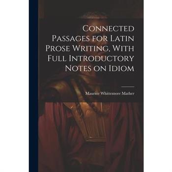 Connected Passages for Latin Prose Writing, With Full Introductory Notes on Idiom