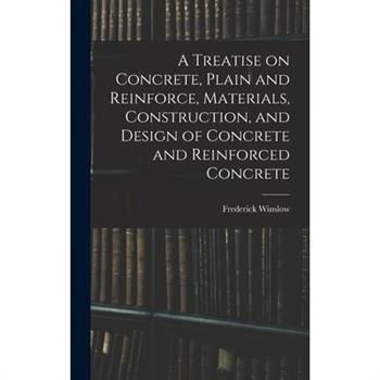 A Treatise on Concrete, Plain and Reinforce, Materials, Construction, and Design of Concrete and Reinforced Concrete