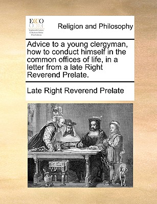 Advice to a Young Clergyman, How to Conduct Himself in the Common Offices of Life, in a Letter from a Late Right Reverend Prelate.