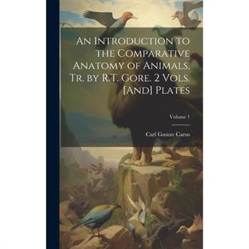 An Introduction to the Comparative Anatomy of Animals, Tr. by R.T. Gore. 2 Vols. [And] Plates; Volume 1
