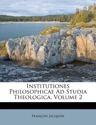 Institutiones Philosophicae Ad Studia Theologica, Volume 2