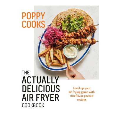 Poppy Cooks: The Actually Delicious Air Fryer Cookbook