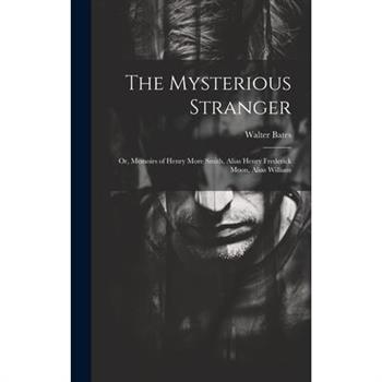 The Mysterious Stranger; or, Memoirs of Henry More Smith, Alias Henry Frederick Moon, Alias William