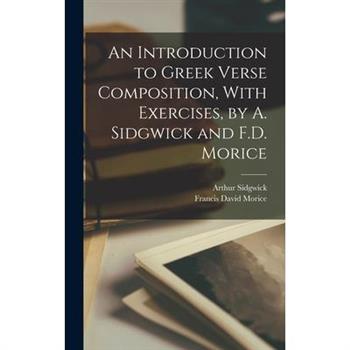An Introduction to Greek Verse Composition, With Exercises, by A. Sidgwick and F.D. Morice