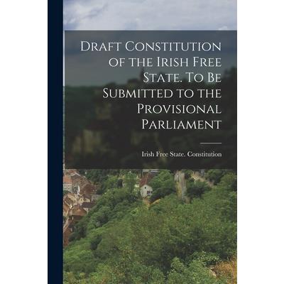 Draft Constitution of the Irish Free State. To be Submitted to the Provisional Parliament Draft Constitution of the Irish Free State. To be Submitted to the Provisional Parliament