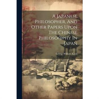 A Japanese Philosopher, And Other Papers Upon The Chinese Philoso@phy In Japan