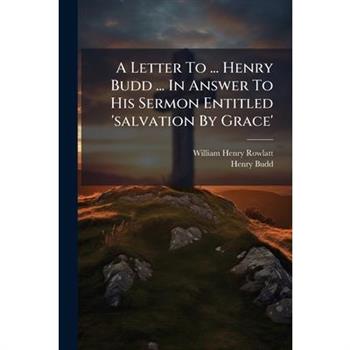 A Letter To ... Henry Budd ... In Answer To His Sermon Entitled 'salvation By Grace'