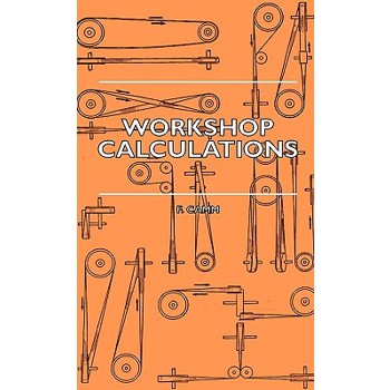 Workshop Calculations, Tables and Formulae - For Draughtsmen, Engineers, Fitters, Turners, Mechanics, Patternmakers, Erectors, Foundrymen, Millwrights