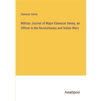 Military Journal of Major Ebenezer Denny, an Officer in the Revolutionary and Indian Wars