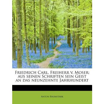 Friedrich Carl, Freiherr V. Moser; Aus Seinen Schriften Sein Geist an Das Neunzehnte Jahrhundert