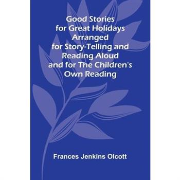 Good Stories for Great Holidays; Arranged for Story-Telling and Reading Aloud and for the Children's Own Reading