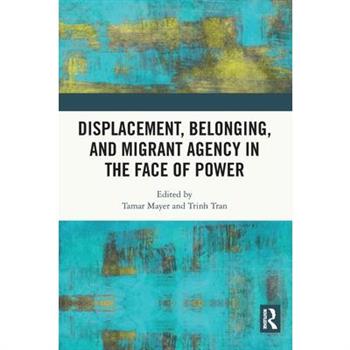Displacement, Belonging, and Migrant Agency in the Face of Power