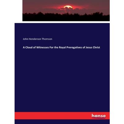 A Cloud of Witnesses For the Royal Prerogatives of Jesus Christ A Cloud of Witnesses For the Royal Prerogatives of Jesus Christ