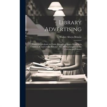 Library Advertising; "publicity" Methods for Public Libraries, Library-work With Children, Rural Library Schemes, &c., With a Chapter on the Cinema and Library