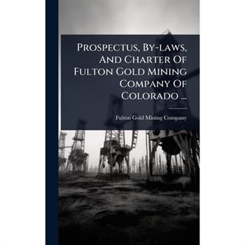 Prospectus, By-laws, And Charter Of Fulton Gold Mining Company Of Colorado ...