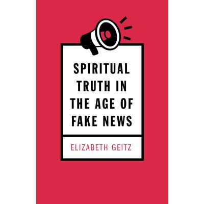 Spiritual Truth in the Age of Fake News