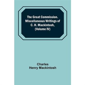 The Great Commission. Miscellaneous Writings of C. H. Mackintosh, (Volume IV)