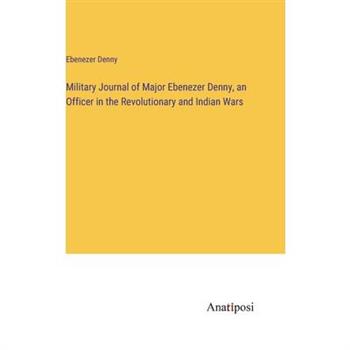Military Journal of Major Ebenezer Denny, an Officer in the Revolutionary and Indian Wars