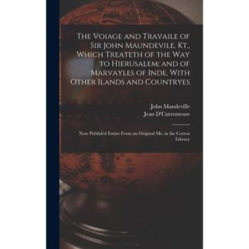 The Voiage and Travaile of Sir John Maundevile, Kt., Which Treateth of the Way to Hierusalem; and of Marvayles of Inde, With Other Ilands and Countryes