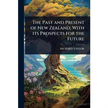 The Past and Present of New Zealand; With its Prospects for the Future