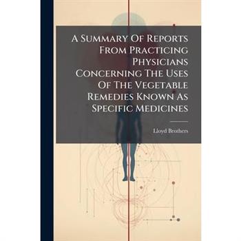 A Summary Of Reports From Practicing Physicians Concerning The Uses Of The Vegetable Remedies Known As Specific Medicines