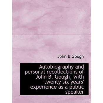 Autobiography and Personal Recollections of John B. Gough, with Twenty Six Years’ Experience as a Public Speaker