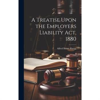 A Treatise Upon the Employers Liability Act, 1880