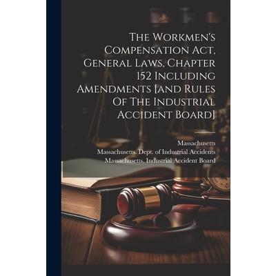 The Workmen’s Compensation Act, General Laws, Chapter 152 Including Amendments [and Rules Of The Industrial Accident Board]