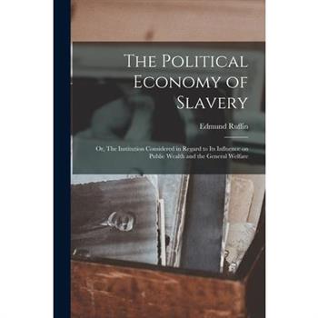 The Political Economy of Slavery; or, The Institution Considered in Regard to its Influence on Public Wealth and the General Welfare