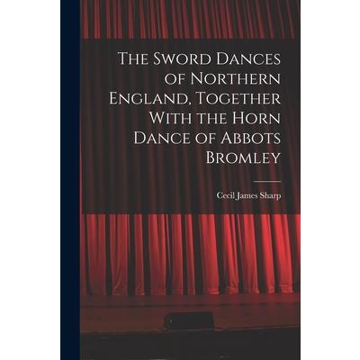 The Sword Dances of Northern England, Together With the Horn Dance of Abbots Bromley