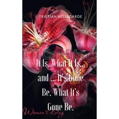 It Is. What It Is... and ... It's Gone Be. What It's Gone Be.