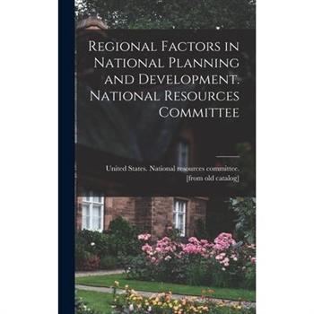 Regional Factors in National Planning and Development. National Resources Committee