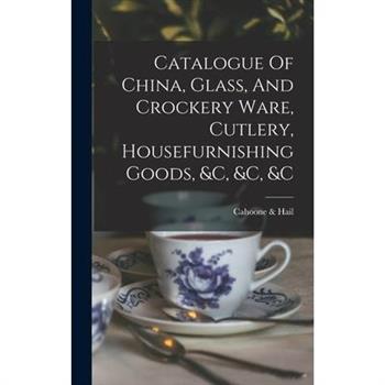 Catalogue Of China, Glass, And Crockery Ware, Cutlery, Housefurnishing Goods, &c, &c, &c