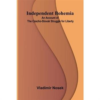 Independent Bohemia; An Account Of The Czecho-Slovak Struggle For Liberty