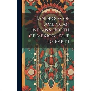 ... Handbook of American Indians North of Mexico, Issue 30, part 1