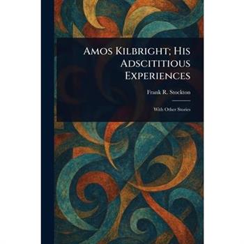 Amos Kilbright; His Adscititious Experiences