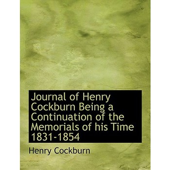 Journal of Henry Cockburn Being a Continuation of the Memorials of His Time 1831-1854