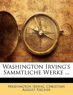 Washington Irving’s Sammtliche Werke ...Zehntes Bis Zwoelftes Band