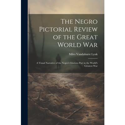 The Negro Pictorial Review of the Great World War; a Visual Narrative of the Negro's Glorious Part in the World's Greatest War