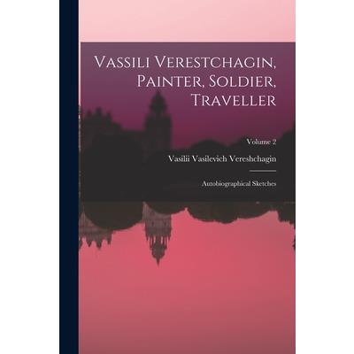 Vassili Verestchagin, Painter, Soldier, Traveller; Autobiographical Sketches; Volume 2