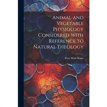 Animal and Vegetable Physiology Considered With Reference to Natural Theology