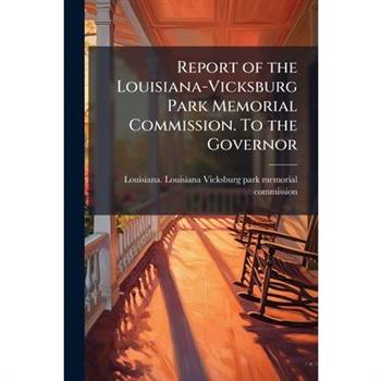 Report of the Louisiana-Vicksburg Park Memorial Commission. To the Governor