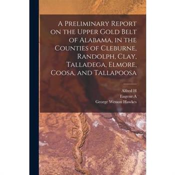 A Preliminary Report on the Upper Gold Belt of Alabama, in the Counties of Cleburne, Randolph, Clay, Talladega, Elmore, Coosa, and Tallapoosa