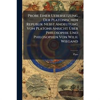 Probe Einer Uebersetzung Der Platonischen Republik Nebst Andeutung Von Platons Ansicht Uber Philosophie Und Philosophen Von Wilh. Wiegand