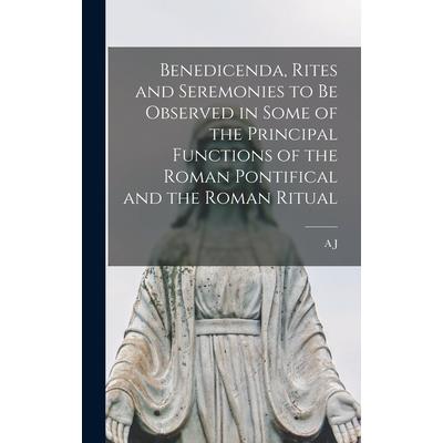 Benedicenda, Rites and Seremonies to be Observed in Some of the Principal Functions of the Roman Pontifical and the Roman Ritual