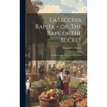 La Secchia Rapita = or, The Rape of the Bucket; an Heroicomical Poem in 12 Cantos