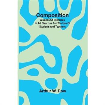 Composition; A Series of exercises in art structure for the use of students and teachers