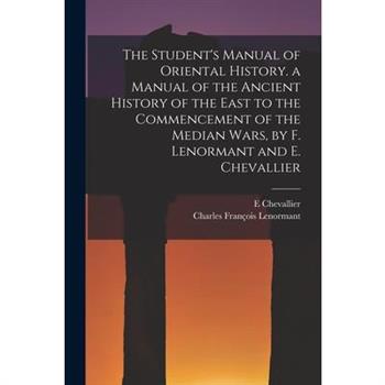 The Student’s Manual of Oriental History. a Manual of the Ancient History of the East to the Commencement of the Median Wars, by F. Lenormant and E. Chevallier