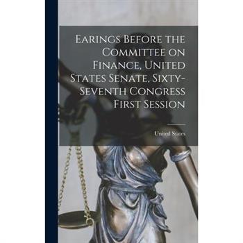 Earings Before the Committee on Finance, United States Senate, Sixty-Seventh Congress First Session